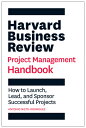 Harvard Business Review Project Management Handbook: How to Launch, Lead, and Sponsor Successful Pro HARVARD BUSINESS REVIEW PROJEC （HBR Handbooks） 