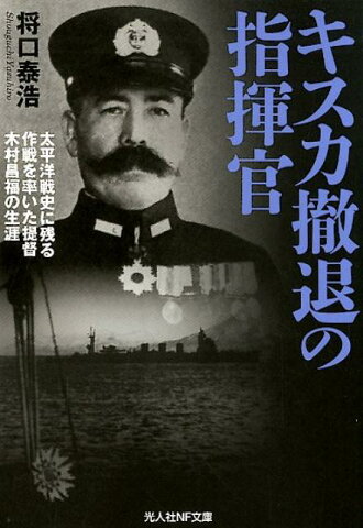 キスカ撤退の指揮官 太平洋戦史に残る作戦を率いた提督木村昌福の生涯 （光人社NF文庫） [ 将口泰浩 ]