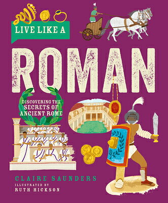 Live Like a Roman: Discovering the Secrets of Ancient Rome LIVE LIKE A ROMAN （Live Like a） [ Claire Saunders ]
