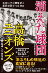 消えた球団高橋ユニオンズ1954～1956 本当にプロ野球史上最弱球団だったのか [ 野球雲編集部 ]