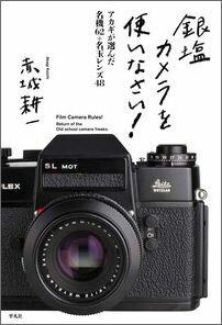 銀塩カメラを使いなさい！ アカギが選んだ名機62+名玉レンズ48