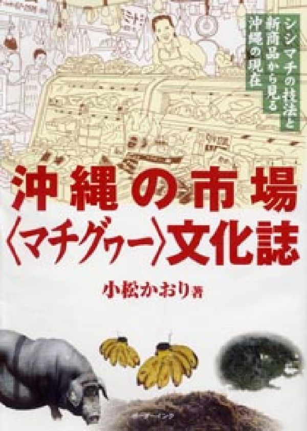 沖縄の市場文化誌 シシマチの技法と新商品から見る沖縄の現在 [ 小松かおり ]