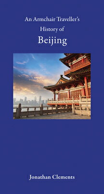 An Armchair Traveller's History of Beijing ARMCHAIR TRAVELLERS HIST OF BE （Armchair Traveller's History） [ Jonathan Clements ]