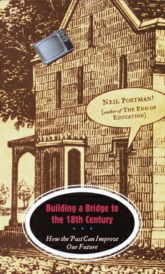 Building a Bridge to the 18th Century: How the Past Can Improve Our Future BUILDING A BRIDGE TO THE 18TH [ Neil Postman ]