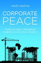 Corporate Peace: How Global Business Shapes a Hostile World CORPORATE PEACE [ Ma...
