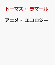 アニメ・エコロジー テレビ、アニメーション、ゲームの系譜学 [ トーマス・ラマール ]