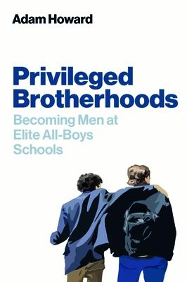 Privileged Brotherhoods: Becoming Men at Elite All-Boys Schools PRIVILEGED BROTHERHOODS 