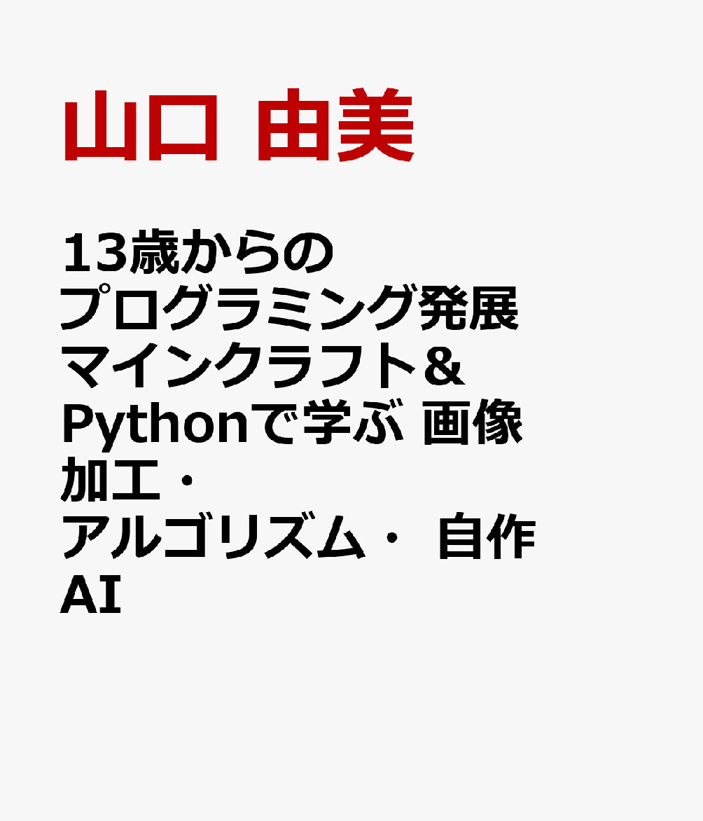 13歳からのプログラミング発展 マインクラフト＆Pythonで学ぶ 画像加工・アルゴリズム・自作AI