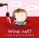 Wine Not?: A Book of Grown-Up Decisions NOT [ Rosie Made a. Thing ]