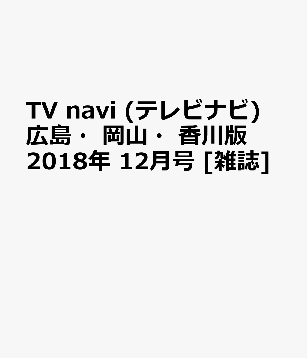 TV navi (テレビナビ) 広島・岡山・香川版 2018年 12月号 [雑誌]