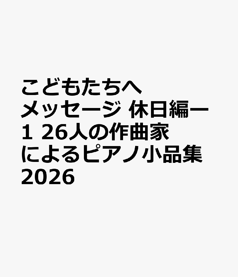 こどもたちへメッセージ 休日編ー1 26人の作曲家によるピアノ小品集 2026
