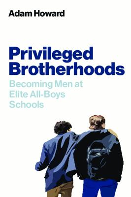 Privileged Brotherhoods: Becoming Men at Elite All-Boys Schools PRIVILEGED BROTHERHOODS 