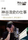 プロフェッショナル 仕事の流儀 声優 神谷浩史の仕事 ～答えを求めて、声を探す～ [ (ドキュメンタリー) ]