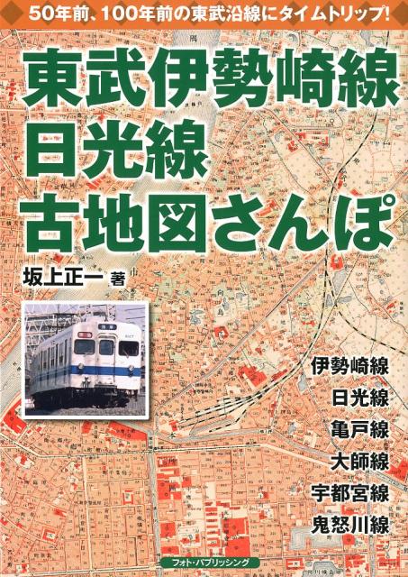 東武伊勢崎線、日光線古地図さんぽ 懐かしい東武沿線にタイムト