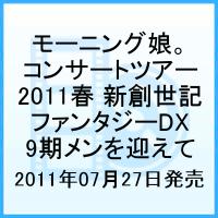 モーニング娘。コンサートツアー2011春 新創世記 ファンタジーDX 9期メンを迎えて