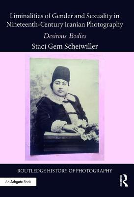 Liminalities of Gender and Sexuality in Nineteenth-Century Iranian Photography: Desirous Bodies LIMINALITIES OF GENDER & SEXUA （Routledge History of Photography） [ Staci Gem Scheiwiller ]