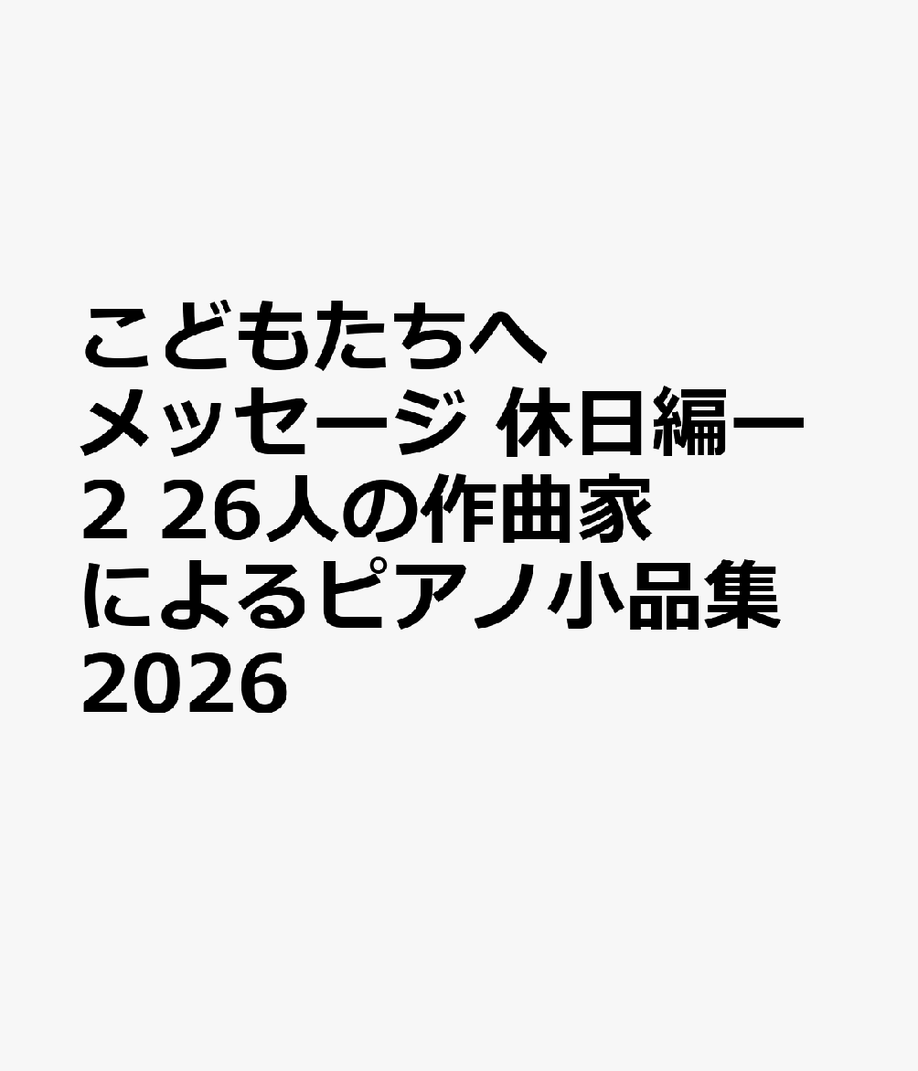 こどもたちへメッセージ 休日編ー2 26人の作曲家によるピアノ小品集 2026