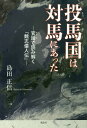 投馬国は対馬にあった 官話で読み解く『魏志倭人伝』 島田正信