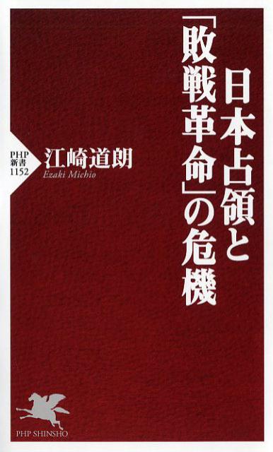 日本占領と「敗戦革命」の危機 （PHP新書） [ 江崎 道朗 ]