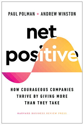 Net Positive: How Courageous Companies Thrive by Giving More Than They Take NET POSITIVE 