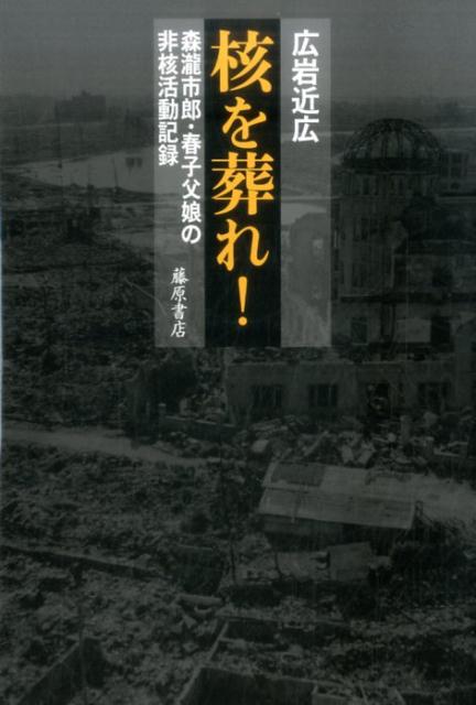 核を葬れ！ 森瀧市郎・春子父娘の非核活動記録 [ 広岩 近広 ]