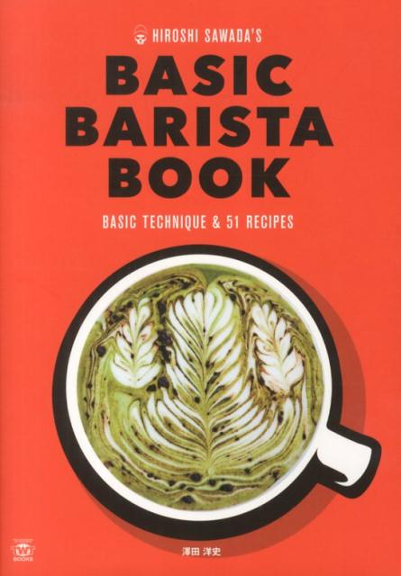 HIROSHI　SAWADA’S　BASIC　BARISTA　BOOK エスプレッソマシーンで楽しむ基本の技とアレンジコー （TWJ　books） [ 澤田洋史 ]