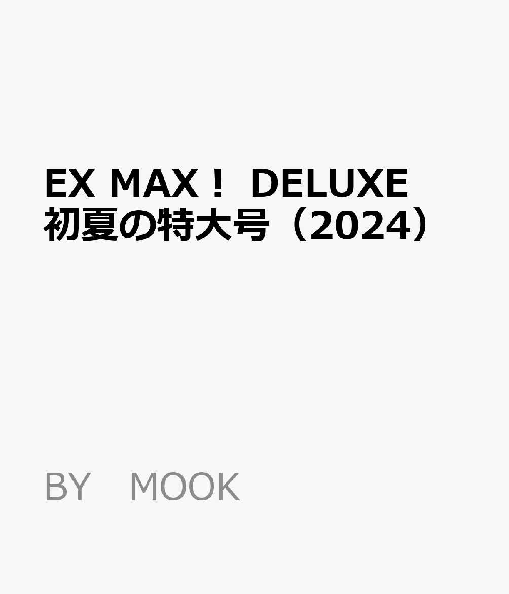 EX　MAX！　DELUXE　初夏の特大号（2024） （BY　MOOK）