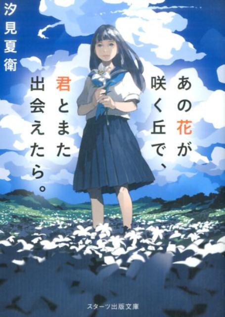 楽天楽天ブックスあの花が咲く丘で、君とまた出会えたら。 （スターツ出版文庫） [ 汐見夏衛 ]