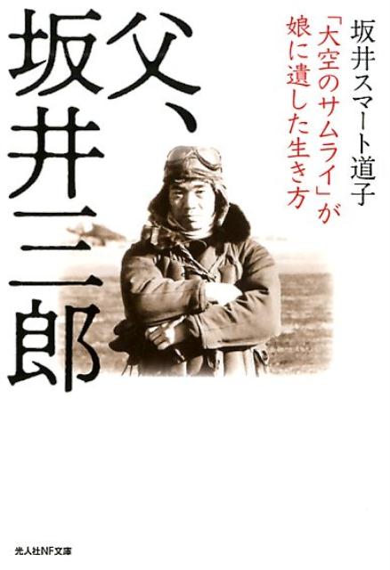 父、坂井三郎 「大空のサムライ」が娘に遺した生き方 （光人社NF文庫） [ 坂井スマート道子 ]