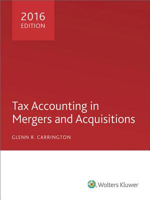Tax Accounting in Mergers and Acquisitions 2016 TAX ACCOUNTING IN MERGERS & AC [ Glenn R. Carrington ]