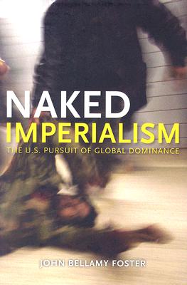 Naked Imperialism: America 039 s Pursuit of Global Hegemony NAKED IMPERIALISM John Bellamy Foster