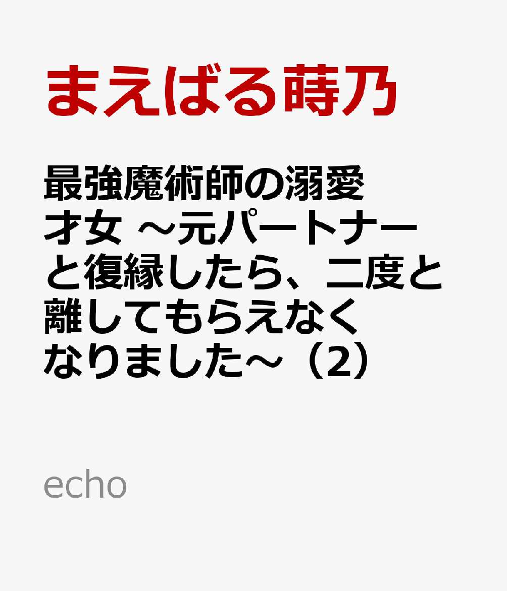 最強魔術師の溺愛才女 〜元パートナーと復縁したら、二度と離してもらえなくなりました〜（2） 表紙