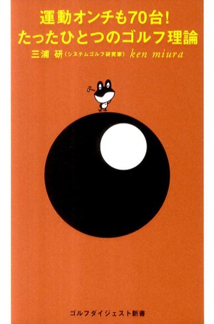 運動オンチも70台！たったひとつのゴルフ理論 （ゴルフダイジェスト新書） [ 三浦研 ]