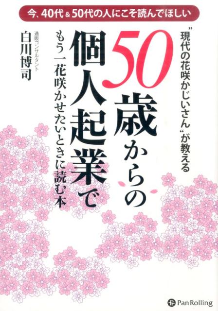 “現代の花咲かじいさん”が教える50歳からの個人起業でもう一花咲かせたいときに読 今 40代＆50代の人にこそ読んでほしい 白川博司