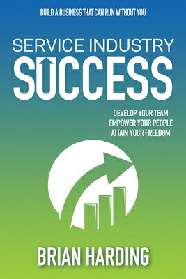 Service Industry Success: Develop Your Team, Empower Your People, Attain Your Freedom SERVICE INDUSTRY SUCCESS 