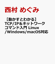 ［動かすとわかる］TCP/IP＆ネットワークコマンド入門 Linux/Windows/macOS対応 [ 西村 めぐみ ]