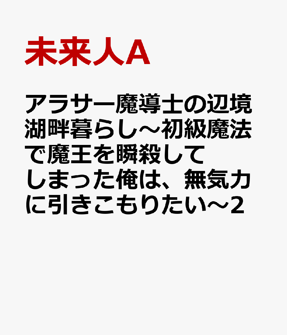 アラサー魔導士の辺境湖畔暮らし〜初級魔法で魔王を瞬殺してしまった俺は、無気力に引きこもりたい〜2