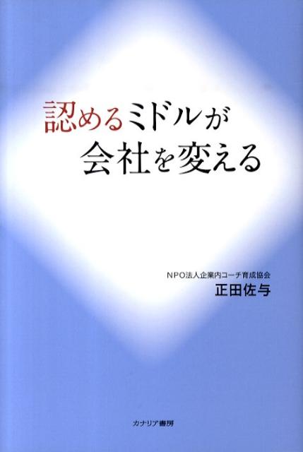 あなたも今日から『承認上手』になって、認めるミドルを目指そう。悩める管理職をハッピーにする日本型コーチング革命の決定版。