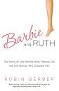 Barbie and Ruth: The Story of the World's Most Famous Doll and the Woman Who Cre...