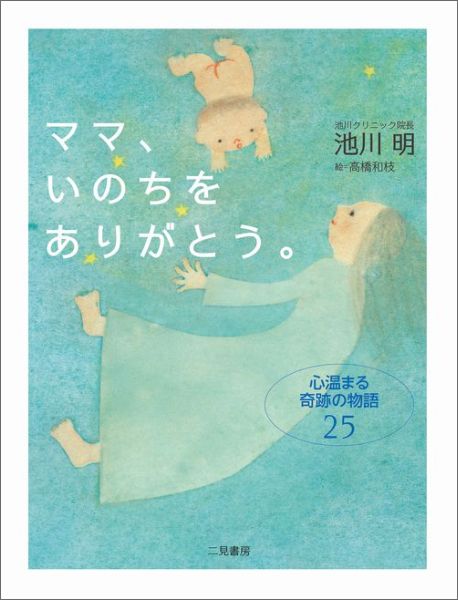 ママ、いのちをありがとう。 心温まる奇跡の物語25 [ 池川明 ]