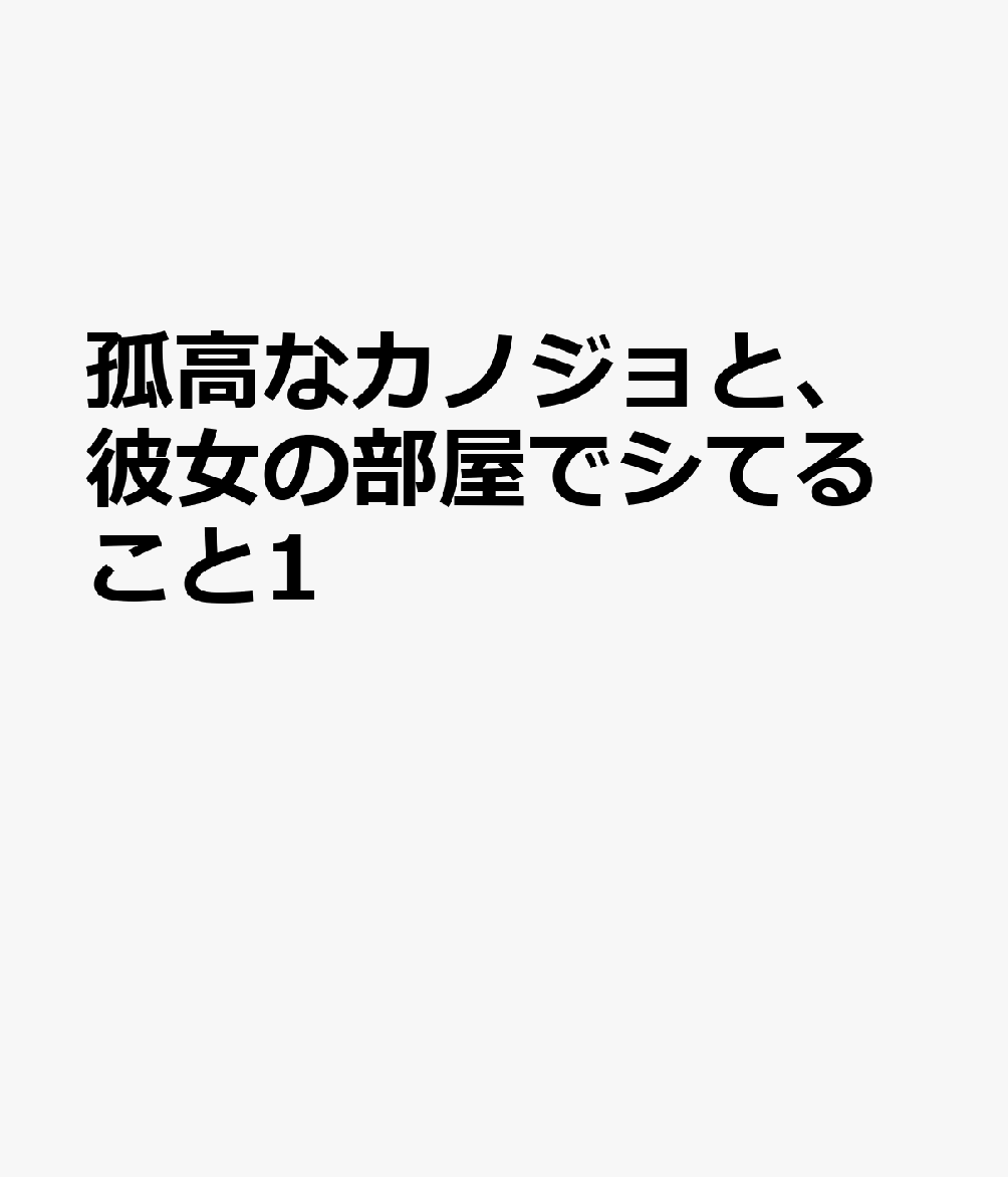 孤高なカノジョと、彼女の部屋でシてること1 表紙