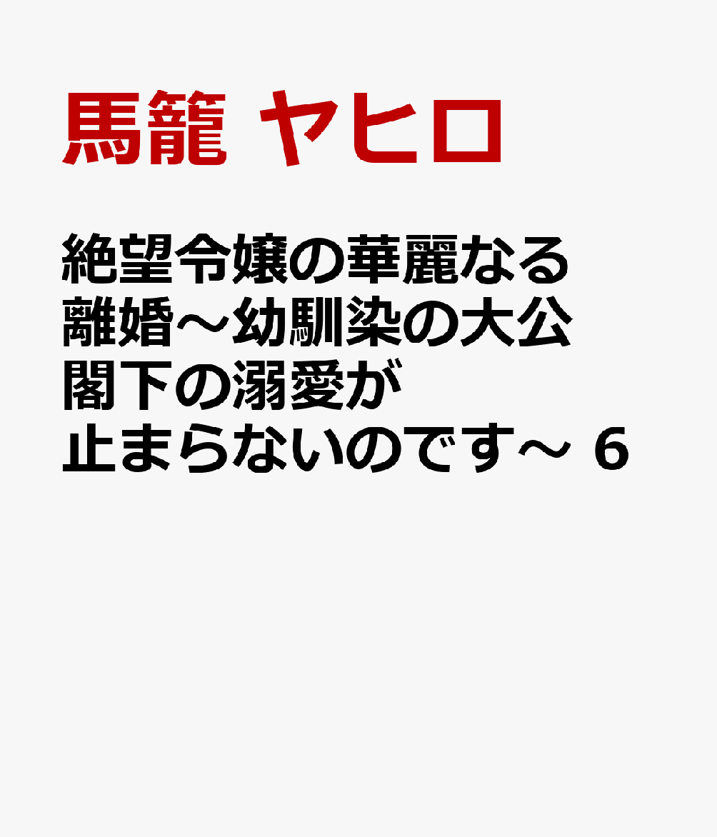 絶望令嬢の華麗なる離婚〜幼馴染の大公閣下の溺愛が止まらないのです〜 6巻
