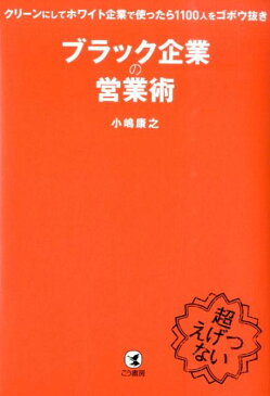 ブラック企業の営業術 クリーンにしてホワイト企業で使ったら1100人をゴ [ 小嶋康之 ]