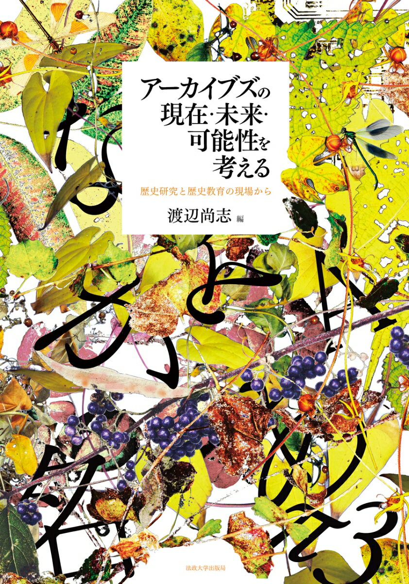 アーカイブズの現在・未来・可能性を考える 歴史研究と歴史教育の現場から [ 渡辺 尚志 ]