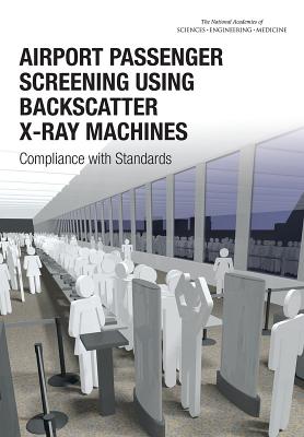 Airport Passenger Screening Using Backscatter X-Ray Machines: Compliance with Standards AIRPORT PASSENGER SCREENING US [ National Academies of Sciences Engineeri ]