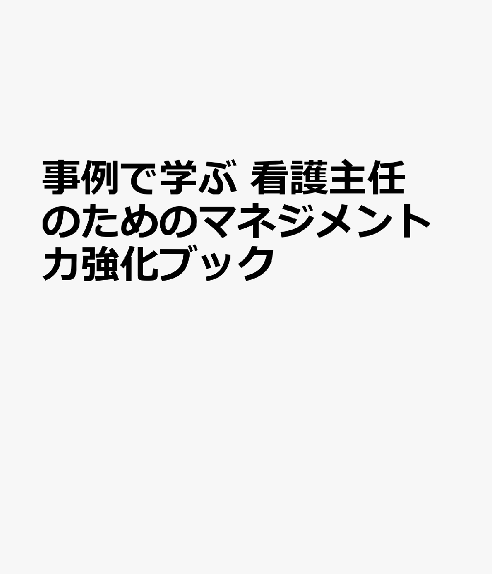 事例で学ぶ 看護主任のためのマネジメント力強化ブック