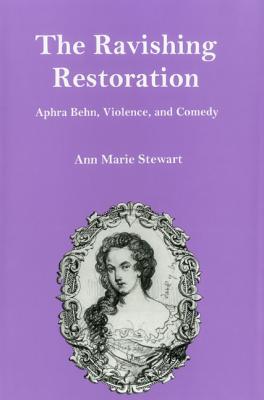 The Ravishing Restoration: Aphra Behn, Violence, and Comedy RAVISHING RESTORATION [ Ann Marie Stewart ]