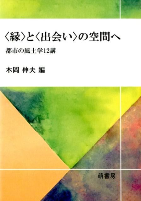 〈縁〉と〈出会い〉の空間へーー 都市の風土学12講ーー [ 木岡伸夫 ]