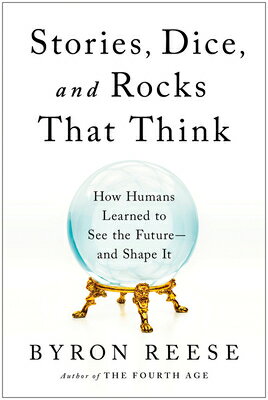 Stories, Dice, and Rocks That Think: How Humans Learned to See the Future--And Shape It STORIES DICE & ROCKS THAT THIN [ Byron Reese ]