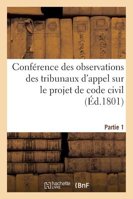 Conference Des Observations Des Tribunaux D'Appel Sur Le Projet de Code Civil. Partie 1 = Confa(c)Re FRE-CONFERENCE DES OBSERVATION （Sciences Sociales） [ Impr de La Republique ]